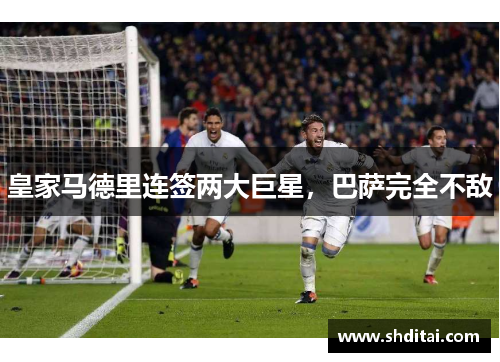 皇家马德里连签两大巨星，巴萨完全不敌