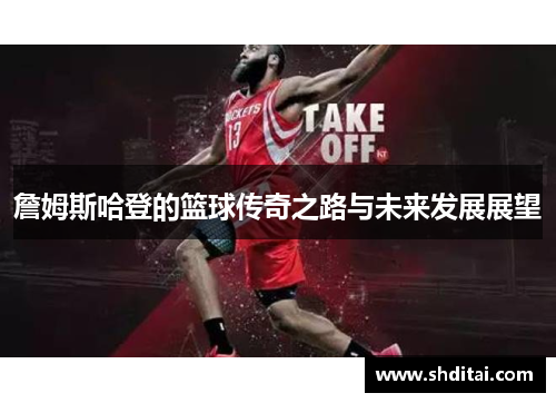 詹姆斯哈登的篮球传奇之路与未来发展展望