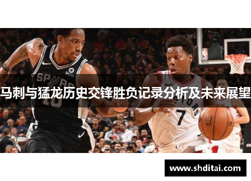 马刺与猛龙历史交锋胜负记录分析及未来展望