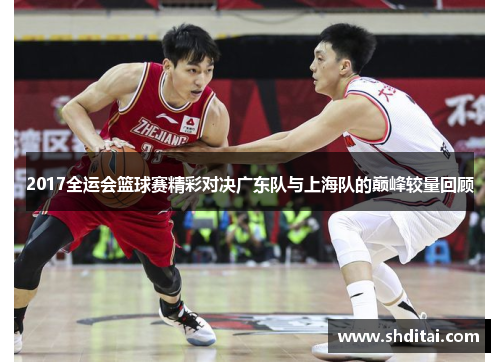 2017全运会篮球赛精彩对决广东队与上海队的巅峰较量回顾