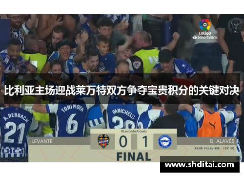 比利亚主场迎战莱万特双方争夺宝贵积分的关键对决