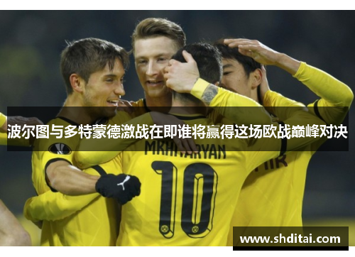 波尔图与多特蒙德激战在即谁将赢得这场欧战巅峰对决
