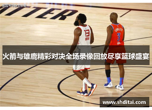 火箭与雄鹿精彩对决全场录像回放尽享篮球盛宴