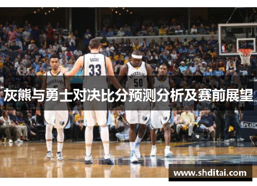 灰熊与勇士对决比分预测分析及赛前展望