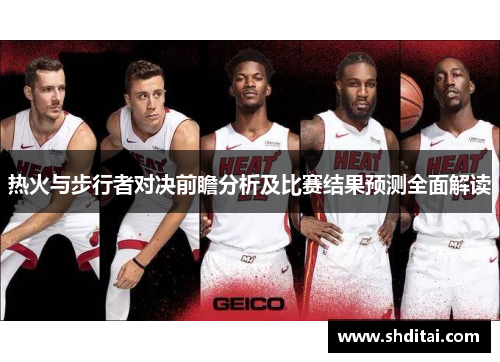 热火与步行者对决前瞻分析及比赛结果预测全面解读