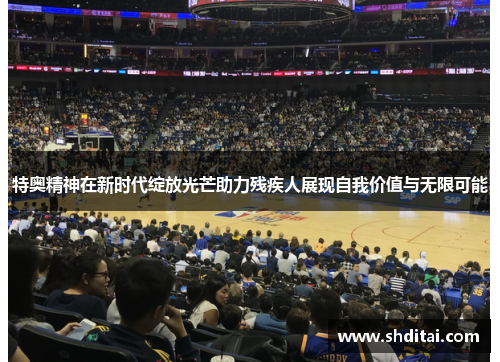 特奥精神在新时代绽放光芒助力残疾人展现自我价值与无限可能