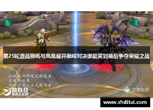 第25轮激战狮吼与凤凰展开巅峰对决谁能笑到最后争夺荣耀之战